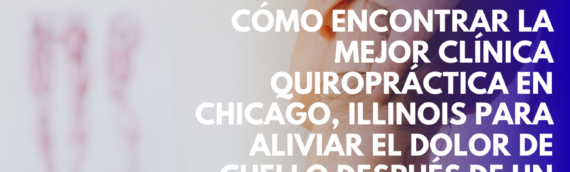 Cómo encontrar la mejor clínica quiropráctica en Chicago, Illinois para aliviar el dolor de cuello después de un choque