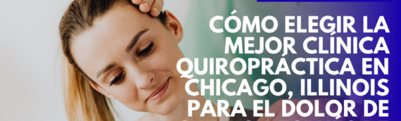 Cómo elegir la mejor clínica quiropráctica en Chicago, Illinois para el dolor de cuello después de un choque