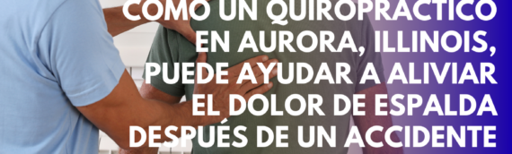 Cómo un quiropráctico en Aurora, Illinois, puede ayudar a aliviar el dolor de espalda después de un accidente de auto