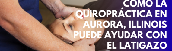 Cómo la quiropráctica en Aurora, Illinois puede ayudar con el latigazo cervical