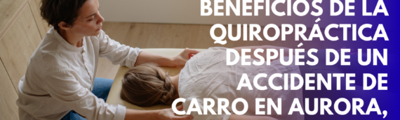 Beneficios de la quiropráctica después de un accidente de carro en Aurora, Illinois