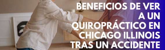 Beneficios de Ver a un Quiropráctico en Chicago Illinois Tras un Accidente de Auto