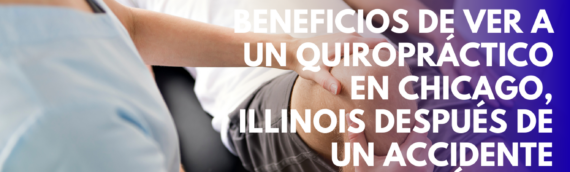 Beneficios de ver a un quiropráctico en Chicago, Illinois después de un accidente automovilístico