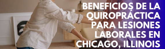 Beneficios de la Quiropráctica para Lesiones Laborales en Chicago, Illinois