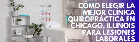 Cómo elegir la mejor clínica quiropráctica en Chicago, Illinois para lesiones laborales