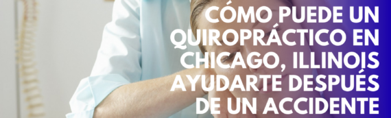Cómo puede un quiropráctico en Chicago, Illinois ayudarte después de un accidente laboral?