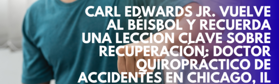 Carl Edwards Jr. vuelve al béisbol y recuerda una lección clave sobre recuperación: Doctor Quiropráctico de Accidentes en Chicago, IL