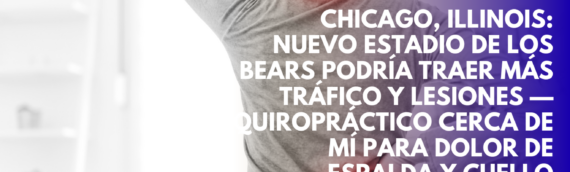 Chicago, Illinois: Nuevo estadio de los Bears podría traer más tráfico y lesiones — Quiropráctico cerca de mí para dolor de espalda y cuello