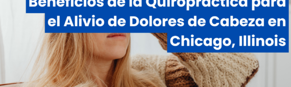 Beneficios de la Quiropráctica para el Alivio de Dolores de Cabeza en Chicago, Illinois