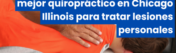 Guía completa para encontrar el mejor quiropráctico en Chicago Illinois para tratar lesiones personales
