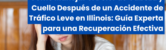 Cómo Manejar el Dolor de Cabeza y Cuello Después de un Accidente de Tráfico Leve en Illinois: Guía Experta para una Recuperación Efectiva