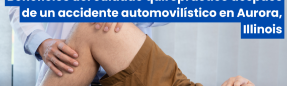 Beneficios del cuidado quiropráctico después de un accidente automovilístico en Aurora, Illinois