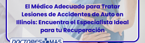El Médico Adecuado para Tratar Lesiones de Accidentes de Auto en Illinois: Encuentra el Especialista Ideal para tu Recuperación