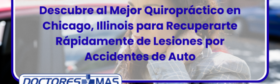 Descubre al Mejor Quiropráctico en Chicago, Illinois para Recuperarte Rápidamente de Lesiones por Accidentes de Auto