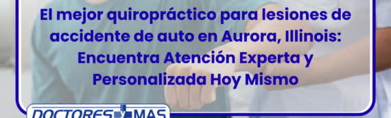 El mejor quiropráctico para lesiones de accidente de auto en Aurora, Illinois: Encuentra Atención Experta y Personalizada Hoy Mismo