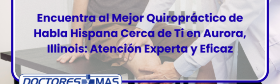 Encuentra al Mejor Quiropráctico de Habla Hispana Cerca de Ti en Aurora, Illinois: Atención Experta y Eficaz