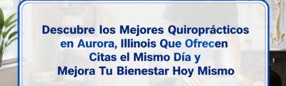 Descubre los Mejores Quiroprácticos en Aurora, Illinois Que Ofrecen Citas el Mismo Día y Mejora Tu Bienestar Hoy Mismo