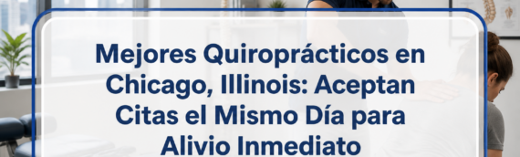 Mejores Quiroprácticos en Chicago, Illinois: Aceptan Citas el Mismo Día para Alivio Inmediato