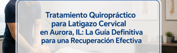 Tratamiento Quiropráctico para Latigazo Cervical en Aurora, IL: La Guía Definitiva para una Recuperación Efectiva